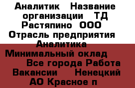 Аналитик › Название организации ­ ТД Растяпино, ООО › Отрасль предприятия ­ Аналитика › Минимальный оклад ­ 18 000 - Все города Работа » Вакансии   . Ненецкий АО,Красное п.